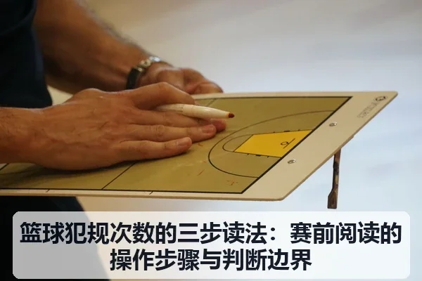 篮球犯规次数的三步读法:赛前阅读的操作步骤与判断边界