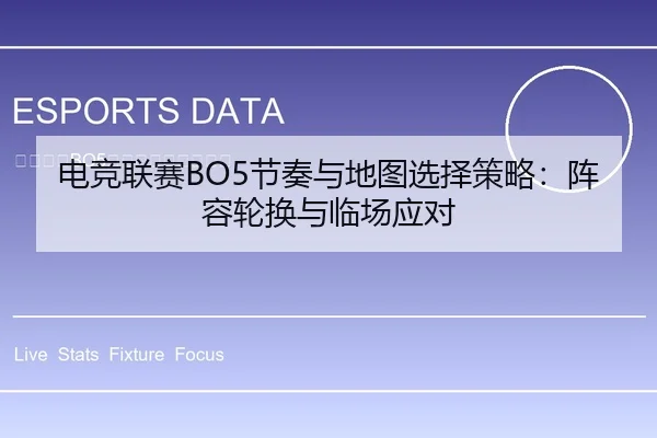 电竞联赛BO5节奏与地图选择策略：阵容轮换与临场应对